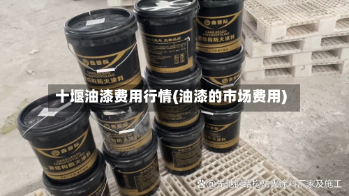 十堰油漆费用行情(油漆的市场费用)-第1张图片