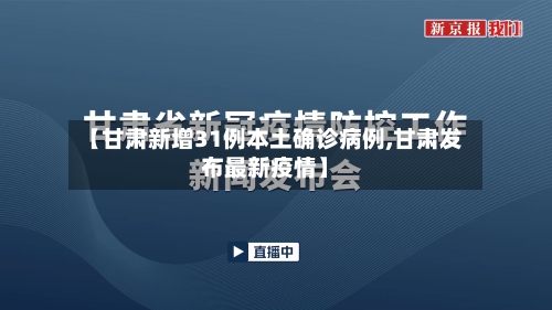【甘肃新增31例本土确诊病例,甘肃发布最新疫情】-第1张图片