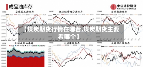 【煤炭期货行情在哪看,煤炭期货主要看哪个】-第1张图片