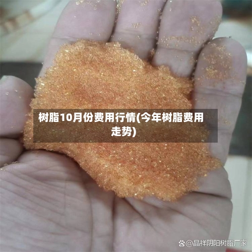 树脂10月份费用行情(今年树脂费用走势)-第1张图片