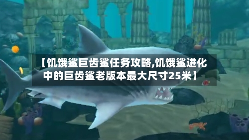 【饥饿鲨巨齿鲨任务攻略,饥饿鲨进化中的巨齿鲨老版本最大尺寸25米】-第1张图片