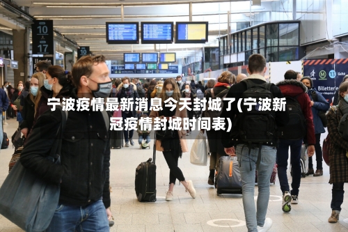 宁波疫情最新消息今天封城了(宁波新冠疫情封城时间表)-第2张图片
