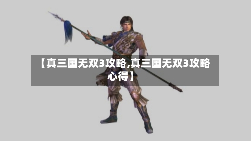 【真三国无双3攻略,真三国无双3攻略心得】-第1张图片
