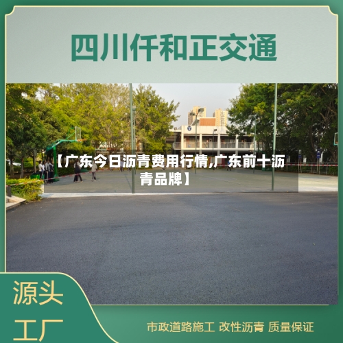 【广东今日沥青费用行情,广东前十沥青品牌】-第1张图片