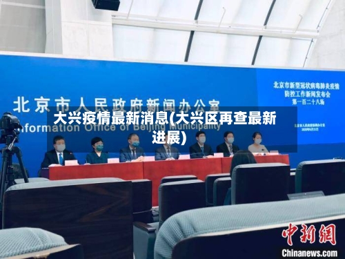 大兴疫情最新消息(大兴区再查最新进展)-第1张图片