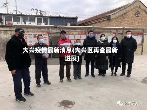 大兴疫情最新消息(大兴区再查最新进展)-第2张图片