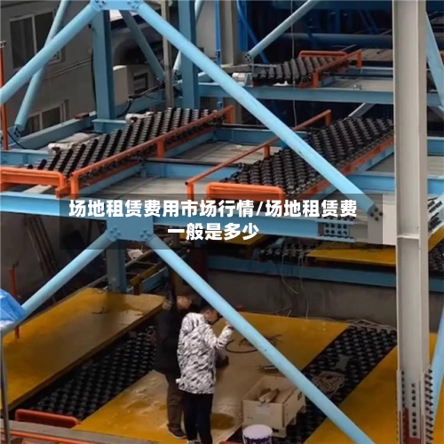 场地租赁费用市场行情/场地租赁费一般是多少-第1张图片