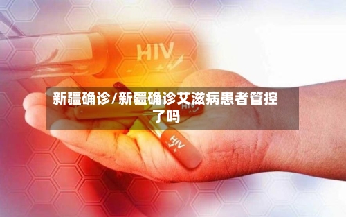 新疆确诊/新疆确诊艾滋病患者管控了吗-第1张图片