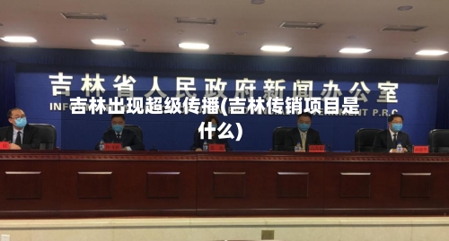 吉林出现超级传播(吉林传销项目是什么)-第1张图片