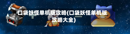 口袋妖怪单机版攻略(口袋妖怪单机版攻略大全)-第3张图片
