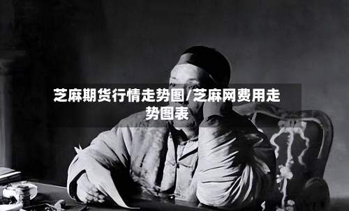 芝麻期货行情走势图/芝麻网费用走势图表-第1张图片