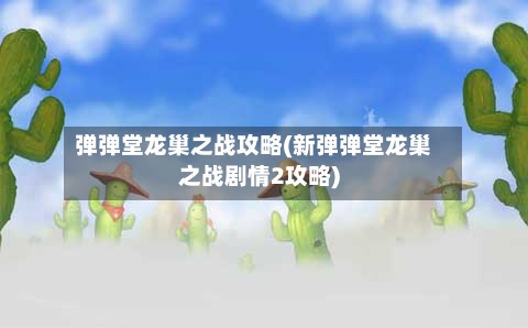 弹弹堂龙巢之战攻略(新弹弹堂龙巢之战剧情2攻略)-第1张图片