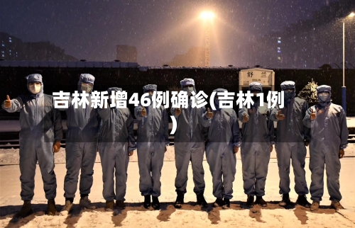 吉林新增46例确诊(吉林1例)-第1张图片