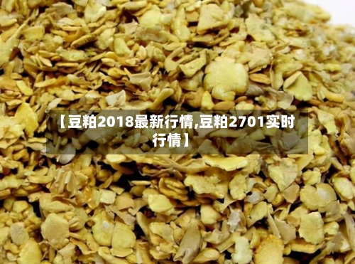 【豆粕2018最新行情,豆粕2701实时行情】-第1张图片