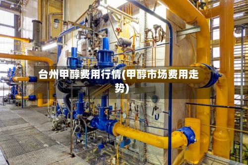 台州甲醇费用行情(甲醇市场费用走势)-第3张图片