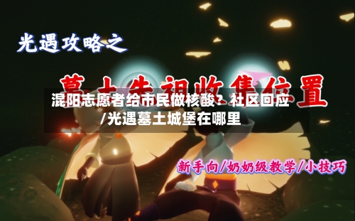 混阳志愿者给市民做核酸？社区回应/光遇墓土城堡在哪里-第3张图片