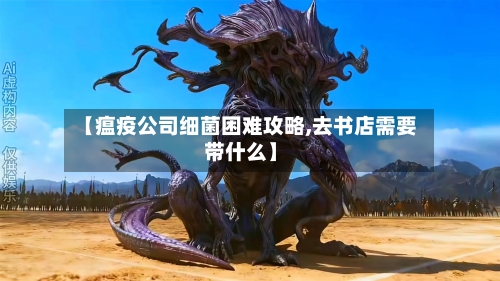 【瘟疫公司细菌困难攻略,去书店需要带什么】-第1张图片