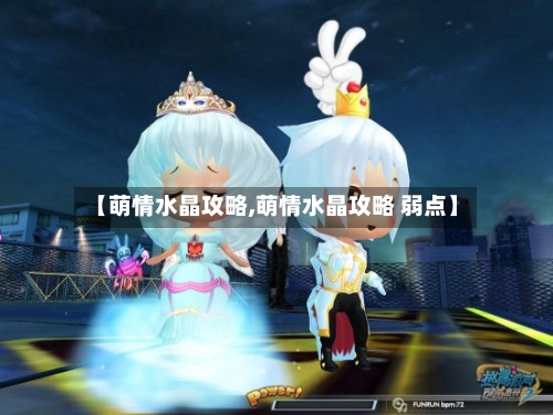 【萌情水晶攻略,萌情水晶攻略 弱点】-第1张图片
