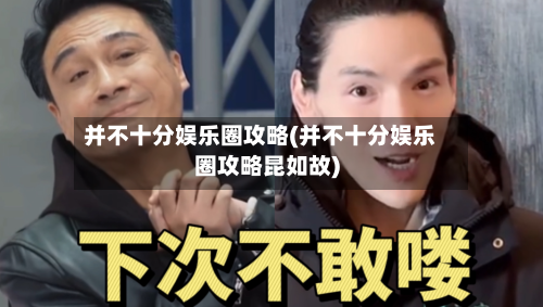 并不十分娱乐圈攻略(并不十分娱乐圈攻略昆如故)-第2张图片