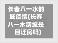 长春八一水韵城疫情(长春八一水韵城是回迁房吗)-第1张图片