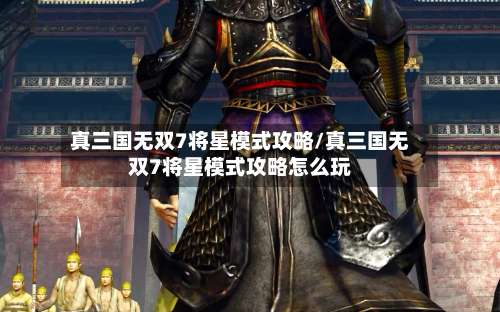 真三国无双7将星模式攻略/真三国无双7将星模式攻略怎么玩-第1张图片