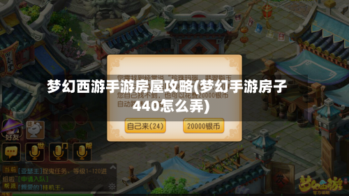 梦幻西游手游房屋攻略(梦幻手游房子440怎么弄)