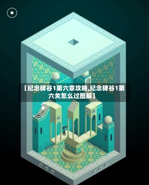 【纪念碑谷1第六章攻略,纪念碑谷1第六关怎么过图解】-第1张图片