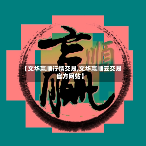 【文华赢顺行情交易,文华赢顺云交易官方网站】-第1张图片