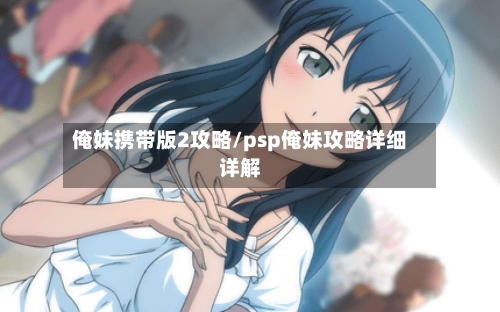 俺妹携带版2攻略/psp俺妹攻略详细详解-第3张图片