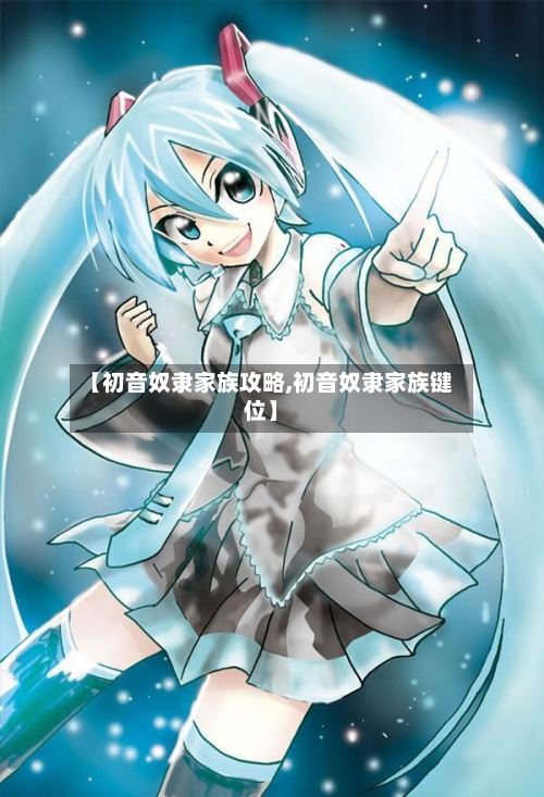 【初音奴隶家族攻略,初音奴隶家族键位】-第2张图片