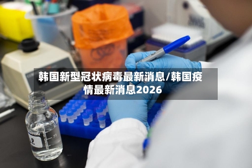 韩国新型冠状病毒最新消息/韩国疫情最新消息2026-第1张图片