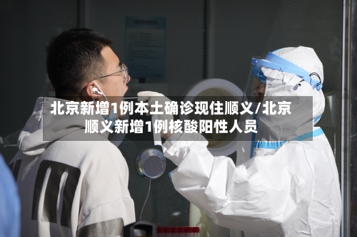 北京新增1例本土确诊现住顺义/北京顺义新增1例核酸阳性人员-第1张图片