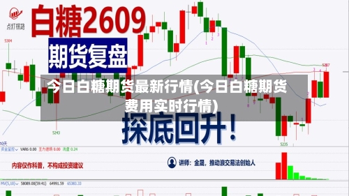 今日白糖期货最新行情(今日白糖期货费用实时行情)-第1张图片