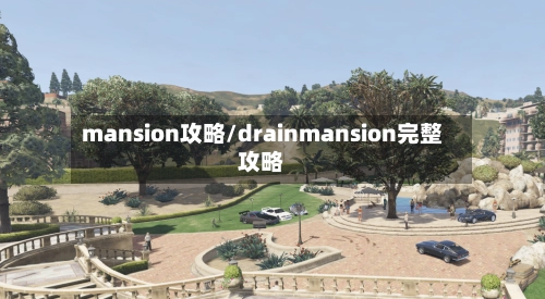 mansion攻略/drainmansion完整攻略-第1张图片