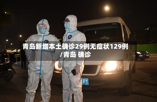 青岛新增本土确诊29例无症状129例/青岛 确诊-第1张图片