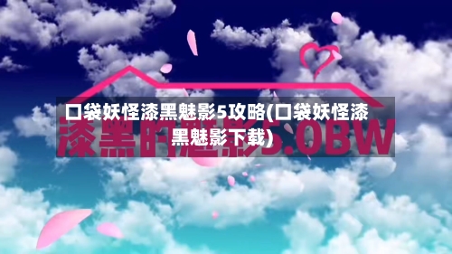 口袋妖怪漆黑魅影5攻略(口袋妖怪漆黑魅影下载)-第1张图片