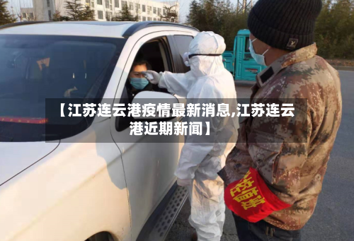【江苏连云港疫情最新消息,江苏连云港近期新闻】-第1张图片
