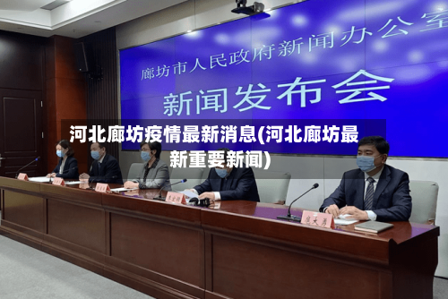 河北廊坊疫情最新消息(河北廊坊最新重要新闻)