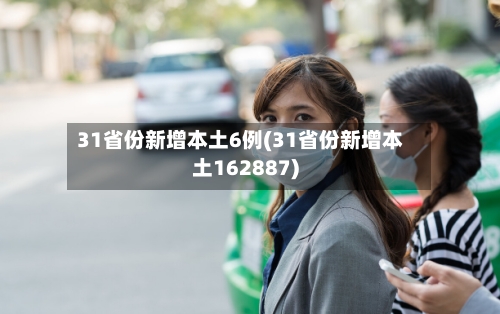 31省份新增本土6例(31省份新增本土162887)-第1张图片
