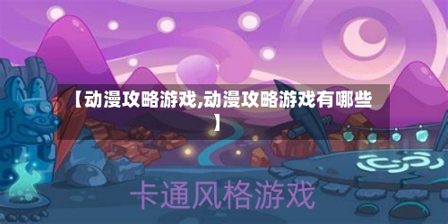 【动漫攻略游戏,动漫攻略游戏有哪些】-第1张图片