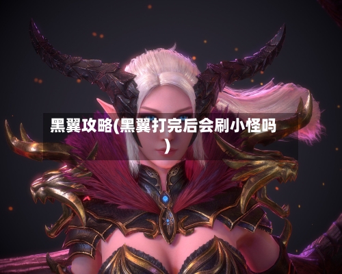 黑翼攻略(黑翼打完后会刷小怪吗)-第1张图片