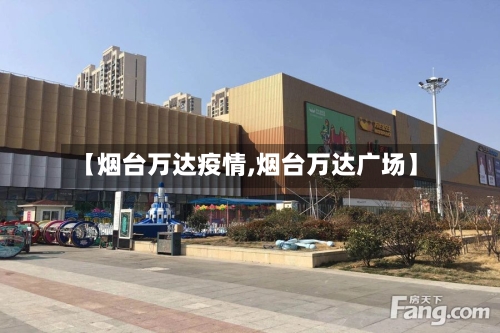 【烟台万达疫情,烟台万达广场】-第1张图片