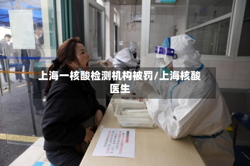 上海一核酸检测机构被罚/上海核酸医生-第1张图片