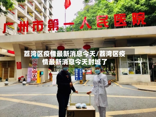荔湾区疫情最新消息今天/荔湾区疫情最新消息今天封城了-第2张图片