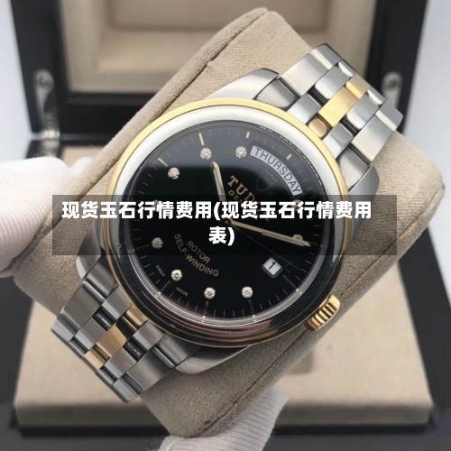 现货玉石行情费用(现货玉石行情费用表)