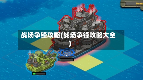 战场争锋攻略(战场争锋攻略大全)