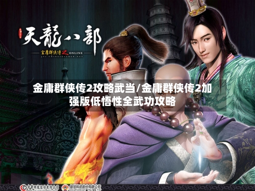 金庸群侠传2攻略武当/金庸群侠传2加强版低悟性全武功攻略