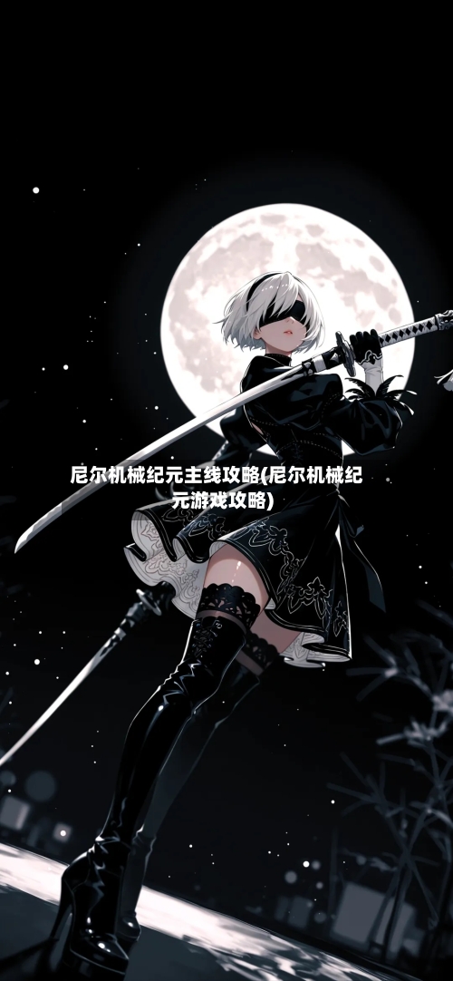 尼尔机械纪元主线攻略(尼尔机械纪元游戏攻略)-第1张图片