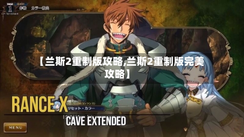 【兰斯2重制版攻略,兰斯2重制版完美攻略】-第1张图片