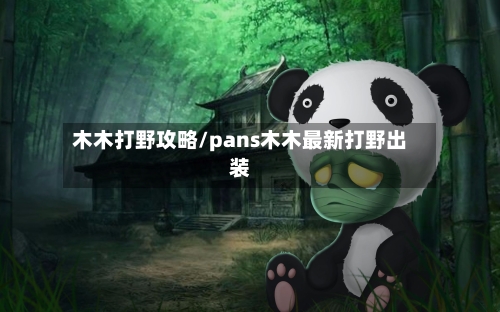 木木打野攻略/pans木木最新打野出装-第2张图片